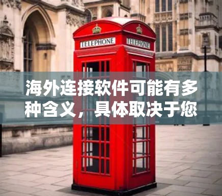 海外连接软件可能有多种含义,具体取决于您的需求。以下是一些常见的海外连接软件及其最新版本,供您参考 海外连接软件可能有多种含义,具体取决于您的需求。以下是一些常见的海外连接软件及其最新版本,供您参考