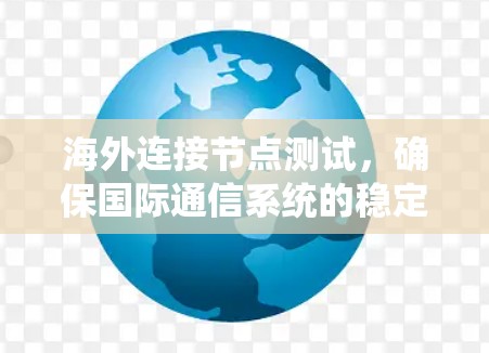海外连接节点测试,确保国际通信系统的稳定性 海外连接节点测试,确保国际通信系统的稳定性