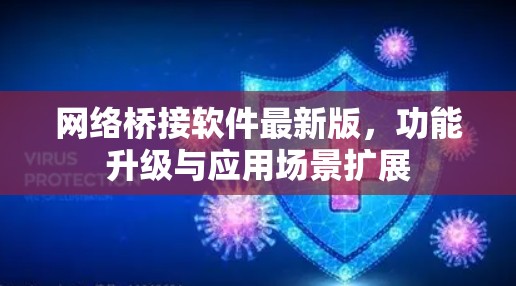 网络桥接软件最新版,功能升级与应用场景扩展 网络桥接软件最新版,功能升级与应用场景扩展