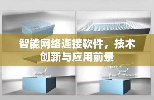 智能网络连接软件,技术创新与应用前景 智能网络连接软件,技术创新与应用前景