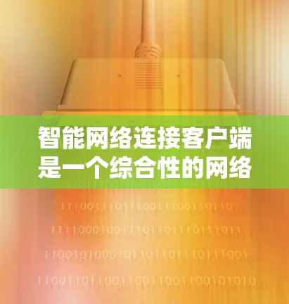 智能网络连接客户端是一个综合性的网络管理工具,旨在通过人工智能和机器学习技术,帮助用户智能化地连接和管理网络。以下是对其结构、功能、应用场景、优势与挑战的详细分析,以及未来发展方向的展望 智能网络连接客户端是一个综合性的网络管理工具,旨在通过人工智能和机器学习技术,帮助用户智能化地连接和管理网络。以下是对其结构、功能、应用场景、优势与挑战的详细分析,以及未来发展方向的展望