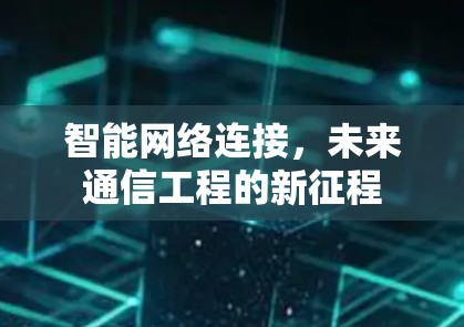 智能网络连接,未来通信工程的新征程 智能网络连接,未来通信工程的新征程