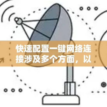 快速配置一键网络连接涉及多个方面,以下是分步骤的解决方案 快速配置一键网络连接涉及多个方面,以下是分步骤的解决方案