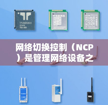 网络切换控制(NCP)是管理网络设备之间切换的关键技术,确保网络高效稳定运行。以下是对网络切换控制的详细分析 网络切换控制(NCP)是管理网络设备之间切换的关键技术,确保网络高效稳定运行。以下是对网络切换控制的详细分析