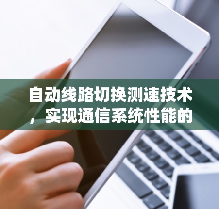 自动线路切换测速技术，实现通信系统性能的精准保障