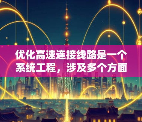 优化高速连接线路是一个系统工程，涉及多个方面的协调与调整。以下是一个有条理的优化方案，涵盖交通管理、安全、能耗、韧性、成本效益和用户满意度等关键要素
