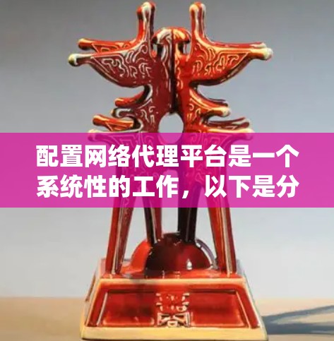 配置网络代理平台是一个系统性的工作，以下是分步指南，帮助您顺利完成配置过程