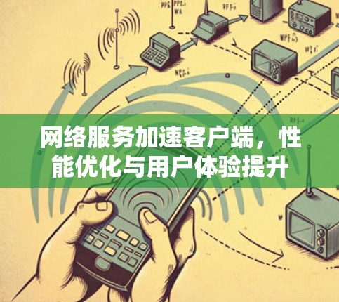 网络服务加速客户端,性能优化与用户体验提升 网络服务加速客户端,性能优化与用户体验提升