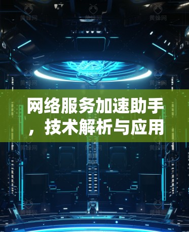 网络服务加速助手,技术解析与应用探讨 网络服务加速助手,技术解析与应用探讨