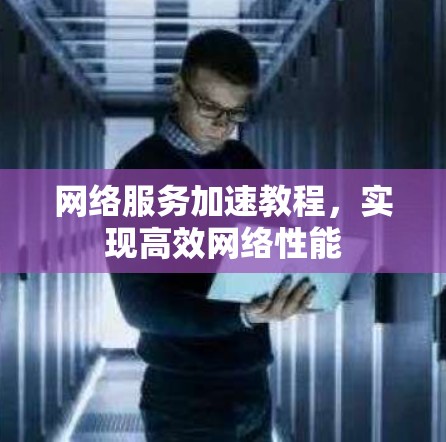 网络服务加速教程,实现高效网络性能 网络服务加速教程,实现高效网络性能