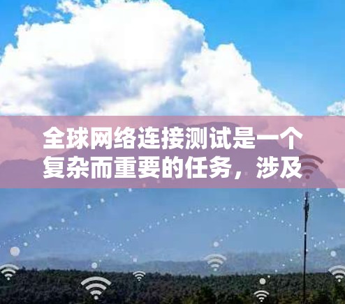 全球网络连接测试是一个复杂而重要的任务，涉及到多个层面的检测，包括延迟、带宽、丢包、路由等。为了帮助您选择合适的工具，以下是根据您的需求整理出的解决方案