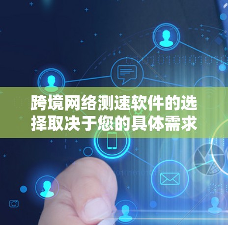 跨境网络测速软件的选择取决于您的具体需求和使用场景。以下是针对不同用户的推荐