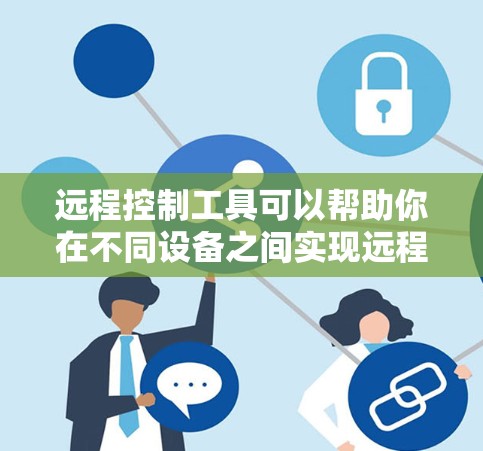 远程控制工具可以帮助你在不同设备之间实现远程访问和操作,非常有用。以下是一些常用的远程控制工具的推荐 远程控制工具可以帮助你在不同设备之间实现远程访问和操作,非常有用。以下是一些常用的远程控制工具的推荐