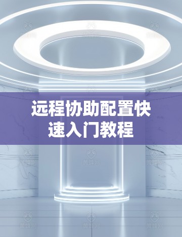 远程协助配置快速入门教程