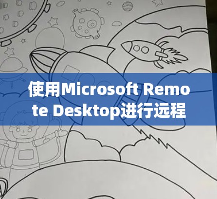 使用Microsoft Remote Desktop进行远程控制是一个高效的工具，以下是详细的步骤指南