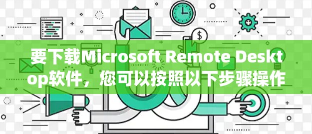 要下载Microsoft Remote Desktop软件，您可以按照以下步骤操作