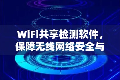 WiFi共享检测软件,保障无线网络安全与资源高效利用 WiFi共享检测软件,保障无线网络安全与资源高效利用