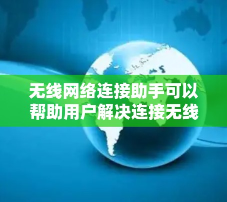 无线网络连接助手可以帮助用户解决连接无线网络的问题,或者优化现有的网络连接。以下是一些常见问题和解决方法 无线网络连接助手可以帮助用户解决连接无线网络的问题,或者优化现有的网络连接。以下是一些常见问题和解决方法
