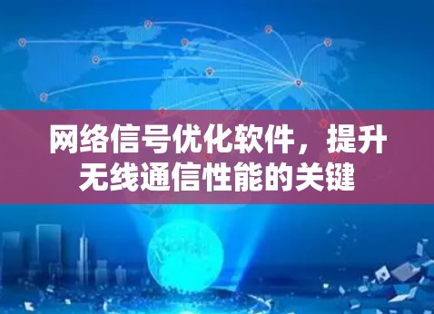 网络信号优化软件,提升无线通信性能的关键 网络信号优化软件,提升无线通信性能的关键