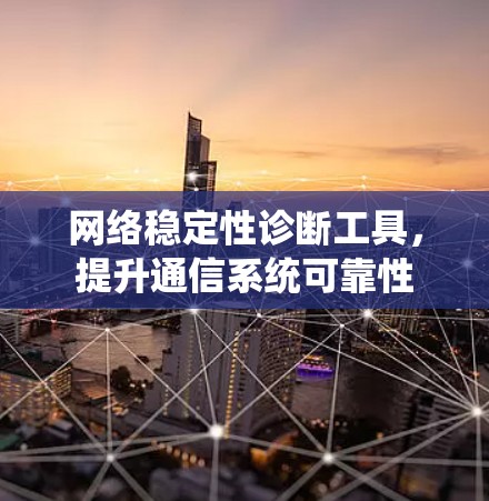 网络稳定性诊断工具，提升通信系统可靠性