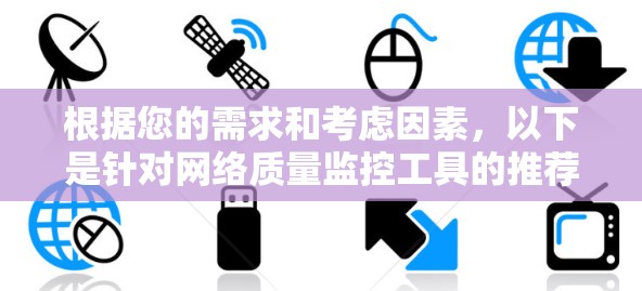 根据您的需求和考虑因素,以下是针对网络质量监控工具的推荐 根据您的需求和考虑因素,以下是针对网络质量监控工具的推荐