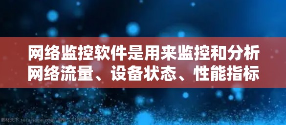 网络监控软件是用来监控和分析网络流量、设备状态、性能指标以及安全事件的重要工具。随着技术的发展，不同厂商和开发者推出了各种网络监控软件，以下是一些最新的网络监控软件的推荐
