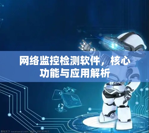 网络监控检测软件，核心功能与应用解析