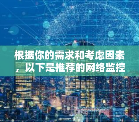 根据你的需求和考虑因素，以下是推荐的网络监控报警工具，并附有详细的说明