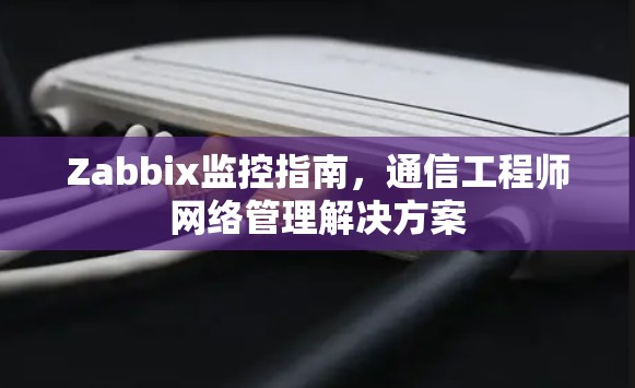Zabbix监控指南,通信工程师网络管理解决方案 Zabbix监控指南,通信工程师网络管理解决方案