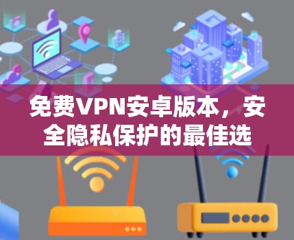 免费VPN安卓版本,安全隐私保护的最佳选择 免费VPN安卓版本,安全隐私保护的最佳选择