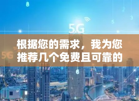 根据您的需求,我为您推荐几个免费且可靠的VPN工具,并为您做了简要分析,帮助您选择最适合的解决方案 根据您的需求,我为您推荐几个免费且可靠的VPN工具,并为您做了简要分析,帮助您选择最适合的解决方案