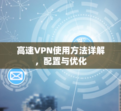 高速VPN使用方法详解,配置与优化 高速VPN使用方法详解,配置与优化
