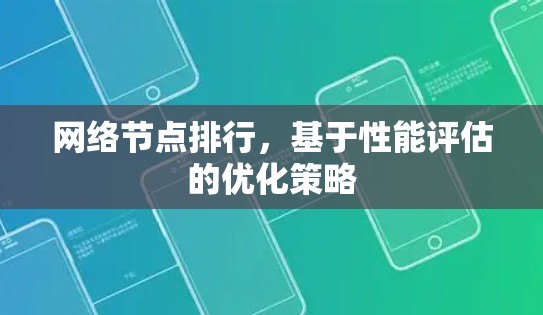 网络节点排行,基于性能评估的优化策略 网络节点排行,基于性能评估的优化策略