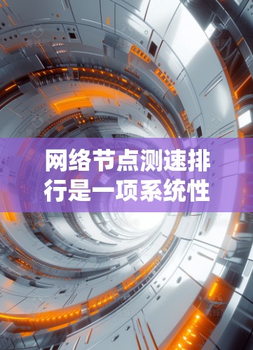 网络节点测速排行是一项系统性的过程,旨在评估和比较网络节点的性能,以优化整体网络性能。以下是详细的步骤指南 网络节点测速排行是一项系统性的过程,旨在评估和比较网络节点的性能,以优化整体网络性能。以下是详细的步骤指南