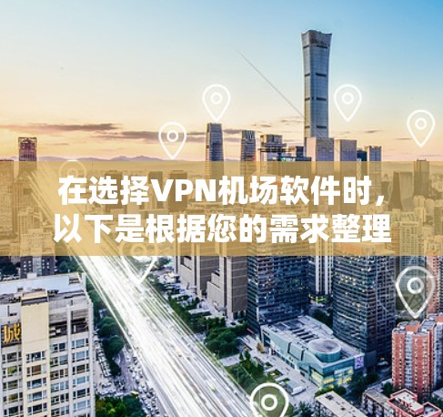 在选择VPN机场软件时，以下是根据您的需求整理的推荐方案