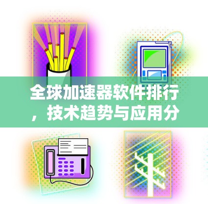 全球加速器软件排行，技术趋势与应用分析