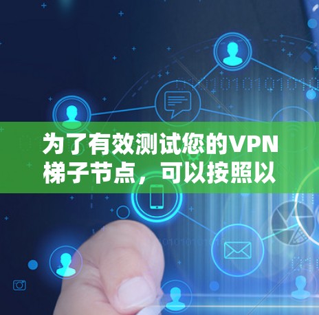 为了有效测试您的VPN梯子节点，可以按照以下步骤进行