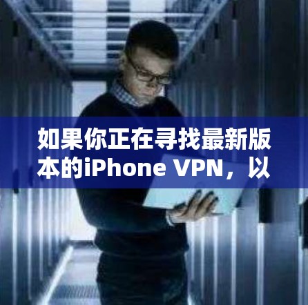 如果你正在寻找最新版本的iPhone VPN，以下是一些推荐的工具和版本信息