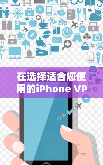 在选择适合您使用的iPhone VPN软件时，以下是根据您的需求和考虑因素整理的建议