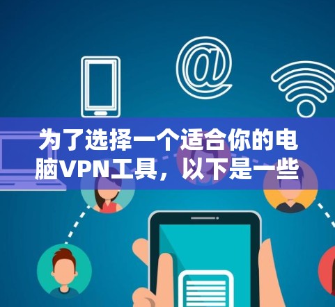 为了选择一个适合你的电脑VPN工具，以下是一些关键因素和步骤，帮助你做出明智的决定