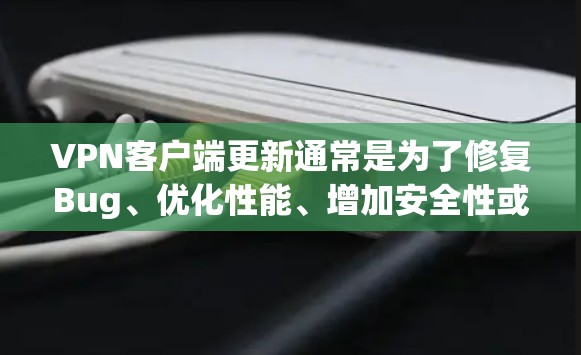VPN客户端更新通常是为了修复Bug、优化性能、增加安全性或添加新功能等。以下是关于VPN客户端更新的一些常见步骤和注意事项