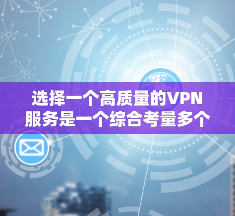 选择一个高质量的VPN服务是一个综合考量多个因素的过程。以下是一个结构化的指南，帮助您根据需求选择最适合的VPN服务