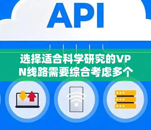 选择适合科学研究的VPN线路需要综合考虑多个因素,以确保高效、安全和稳定的网络连接。以下是基于您的需求和思考过程的分步指南 选择适合科学研究的VPN线路需要综合考虑多个因素,以确保高效、安全和稳定的网络连接。以下是基于您的需求和思考过程的分步指南