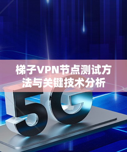 梯子VPN节点测试方法与关键技术分析 梯子VPN节点测试方法与关键技术分析