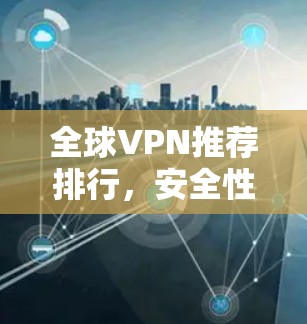 全球VPN推荐排行，安全性与速度并存的最佳选择