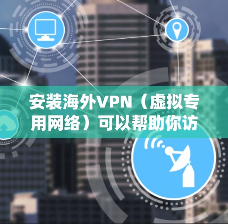 安装海外VPN（虚拟专用网络）可以帮助你访问受限的网站或加密你的网络连接。以下是常见的操作系统上安装VPN的方法