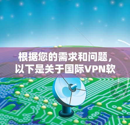 根据您的需求和问题,以下是关于国际VPN软件的详细分析和推荐 根据您的需求和问题,以下是关于国际VPN软件的详细分析和推荐