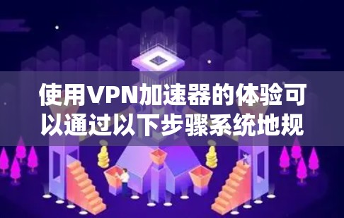 使用VPN加速器的体验可以通过以下步骤系统地规划和实施,以确保最佳效果 使用VPN加速器的体验可以通过以下步骤系统地规划和实施,以确保最佳效果