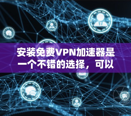 安装免费VPN加速器是一个不错的选择，可以帮助你访问更多内容，但需要注意以下几点