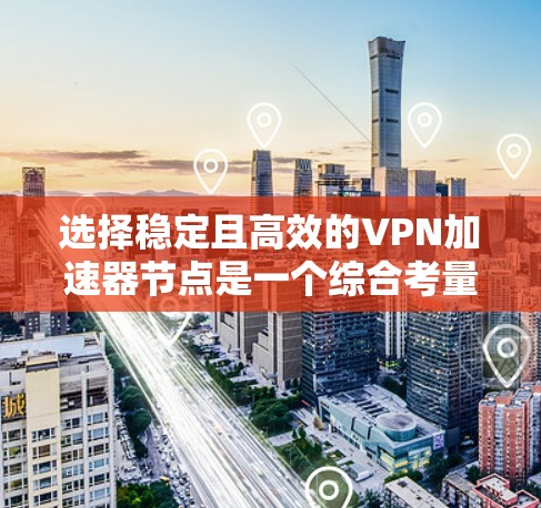 选择稳定且高效的VPN加速器节点是一个综合考量多个因素的过程。以下是根据您的需求和考虑因素整理出的分步指南 选择稳定且高效的VPN加速器节点是一个综合考量多个因素的过程。以下是根据您的需求和考虑因素整理出的分步指南